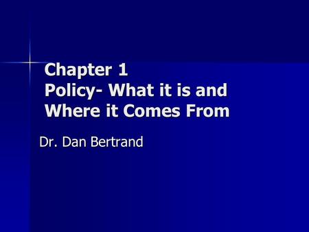 Chapter 1 Policy- What it is and Where it Comes From Dr. Dan Bertrand.