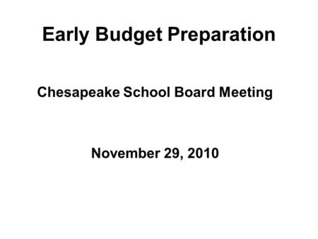 Early Budget Preparation Chesapeake School Board Meeting November 29, 2010.