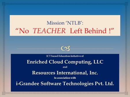 ICT based Education Initiative ICT based Education Initiative of Enriched Cloud Computing, LLC and Resources International, Inc. In association with i-Grandee.