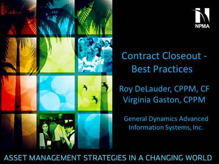 Contract Closeout - Best Practices Roy DeLauder, CPPM, CF Virginia Gaston, CPPM General Dynamics Advanced Information Systems, Inc.