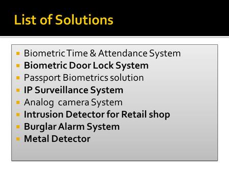  Biometric Time & Attendance System  Biometric Door Lock System  Passport Biometrics solution  IP Surveillance System  Analog camera System  Intrusion.