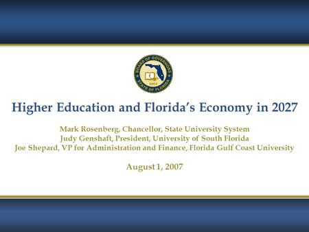 1 Higher Education and Florida’s Economy in 2027 Mark Rosenberg, Chancellor, State University System Judy Genshaft, President, University of South Florida.