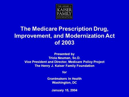 The Medicare Prescription Drug, Improvement, and Modernization Act of 2003 Presented by Tricia Neuman, Sc.D. Vice President and Director, Medicare Policy.