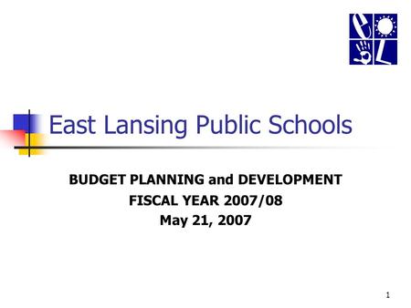 1 East Lansing Public Schools BUDGET PLANNING and DEVELOPMENT FISCAL YEAR 2007/08 May 21, 2007.