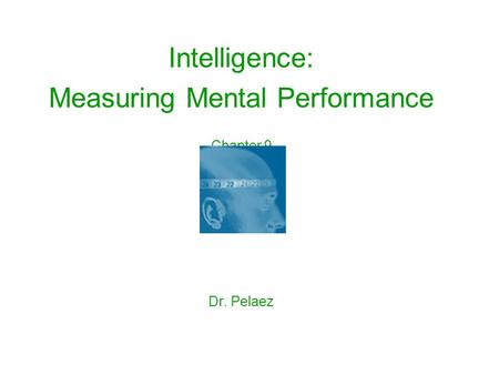 Intelligence: Measuring Mental Performance Chapter 9 Dr. Pelaez.