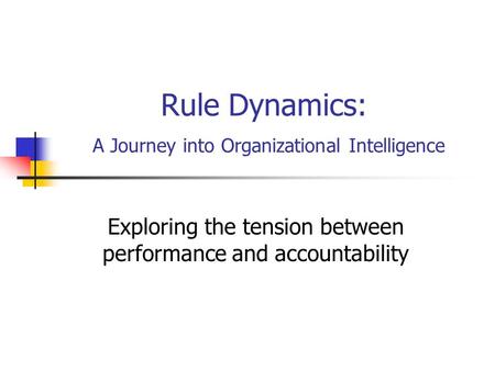 Rule Dynamics: A Journey into Organizational Intelligence Exploring the tension between performance and accountability.