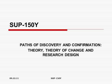 09.22.11SUP-150Y PATHS OF DISCOVERY AND CONFIRMATION: THEORY, THEORY OF CHANGE AND RESEARCH DESIGN.