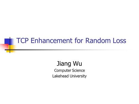 TCP Enhancement for Random Loss Jiang Wu Computer Science Lakehead University.