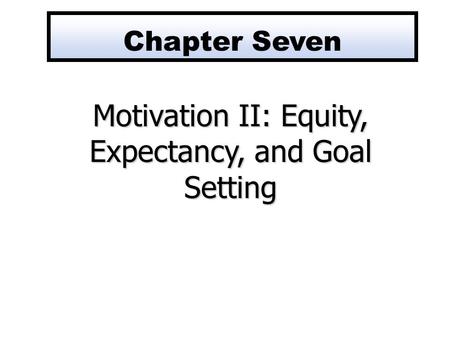 Motivation II: Equity, Expectancy, and Goal Setting Chapter Seven.