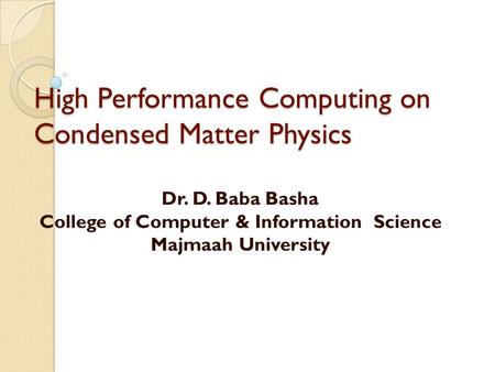 High Performance Computing on Condensed Matter Physics Dr. D. Baba Basha College of Computer & Information Science Majmaah University.