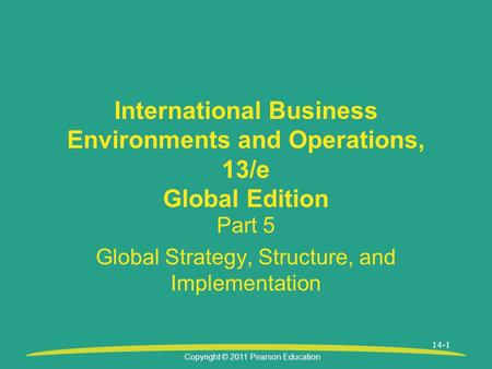 Copyright © 2011 Pearson Education 14-1 International Business Environments and Operations, 13/e Global Edition Part 5 Global Strategy, Structure, and.