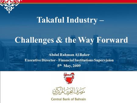 1 Abdul Rahman Al Baker Executive Director - Financial Institutions Supervision 5 th May, 2009 Takaful Industry – Challenges & the Way Forward.