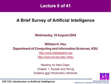 Kansas State University Department of Computing and Information Sciences CIS 730: Introduction to Artificial Intelligence Lecture 0 of 41 Wednesday, 18.