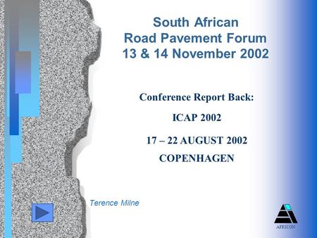 Terence Milne South African Road Pavement Forum 13 & 14 November 2002 Conference Report Back: ICAP 2002 17 – 22 AUGUST 2002 COPENHAGEN AFRICON.