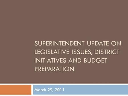 SUPERINTENDENT UPDATE ON LEGISLATIVE ISSUES, DISTRICT INITIATIVES AND BUDGET PREPARATION March 29, 2011.