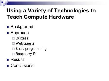 Using a Variety of Technologies to Teach Compute Hardware Background Approach  Quizzes  Web quests  Basic programming  Raspberry Pi Results Conclusions.