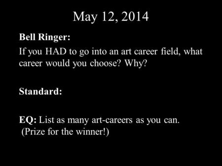 May 12, 2014 Bell Ringer: If you HAD to go into an art career field, what career would you choose? Why? Standard: EQ: List as many art-careers as you can.