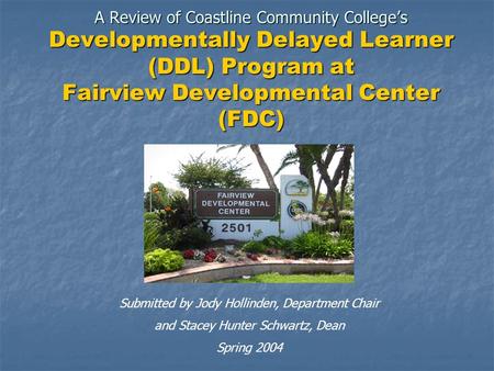 A Review of Coastline Community College’s Developmentally Delayed Learner (DDL) Program at Fairview Developmental Center (FDC) Submitted by Jody Hollinden,