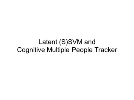 Latent (S)SVM and Cognitive Multiple People Tracker.