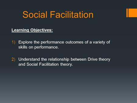 Social Facilitation Learning Objectives: 1)Explore the performance outcomes of a variety of skills on performance. 2)Understand the relationship between.