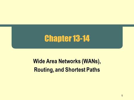 1 Chapter 13-14 Wide Area Networks (WANs), Routing, and Shortest Paths.