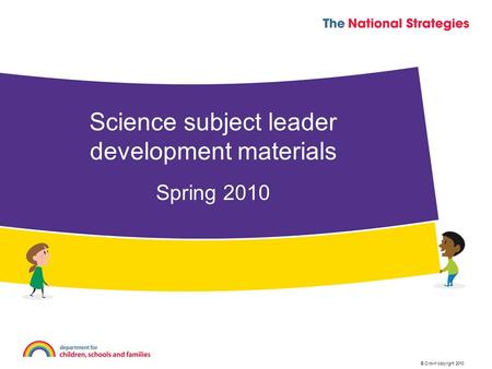 © Crown copyright 2010 Spring 2010 Science subject leader development materials.