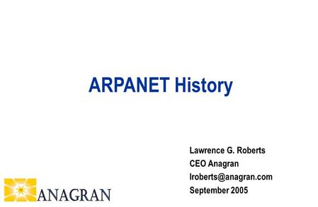 Lawrence G. Roberts CEO Anagran September 2005 ARPANET History.