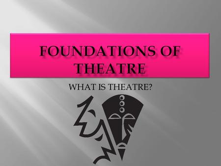 WHAT IS THEATRE?.  Theatre is a complex art at least 2500 years old.  Our experience of theatregoing varies depending on the time  Greeks would have.