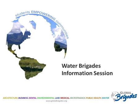 Water Brigades Information Session. GLOBAL BRIGADES Global Brigades’ Mission: To empower volunteers to facilitate sustainable solutions in under resourced.