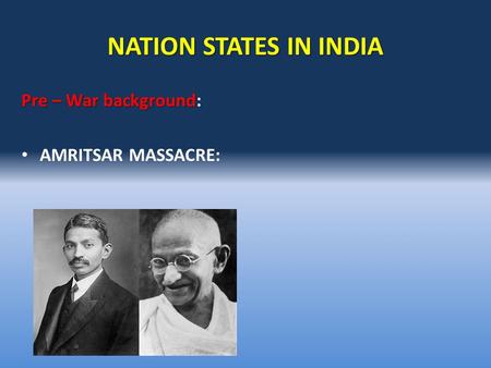 NATION STATES IN INDIA Pre – War background Pre – War background: AMRITSAR MASSACRE: