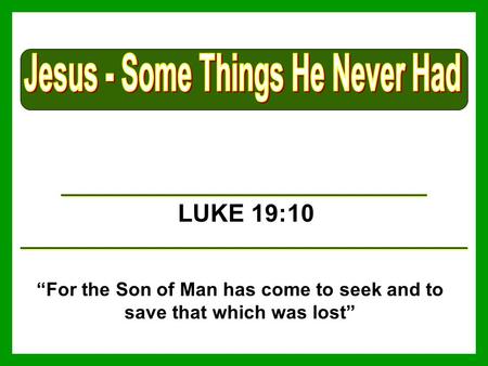 LUKE 19:10 “For the Son of Man has come to seek and to save that which was lost”