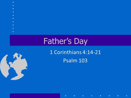 Father’s Day 1 Corinthians 4:14-21 Psalm 103. Happy Father’s Day.