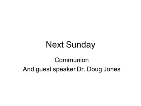 Next Sunday Communion And guest speaker Dr. Doug Jones.