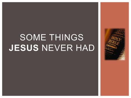 SOME THINGS JESUS NEVER HAD.  Jesus never had an earthly home  Matthew 14:23  Matthew 8:20 SOME THINGS JESUS NEVER HAD.
