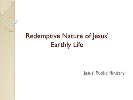 Redemptive Nature of Jesus’ Earthly Life Jesus’ Public Ministry.