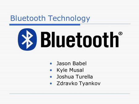 Bluetooth Technology Jason Babel Kyle Musal Joshua Turella Zdravko Tyankov.