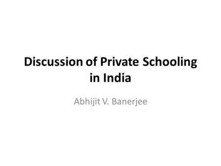 Discussion of Private Schooling in India Abhijit V. Banerjee.