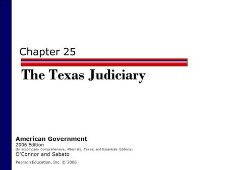 Chapter 25 The Texas Judiciary Pearson Education, Inc. © 2006 American Government 2006 Edition (to accompany Comprehensive, Alternate, Texas, and Essentials.