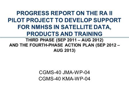 PROGRESS REPORT ON THE RA II PILOT PROJECT TO DEVELOP SUPPORT FOR NMHSS IN SATELLITE DATA, PRODUCTS AND TRAINING THIRD PHASE (SEP 2011 – AUG 2012) AND.