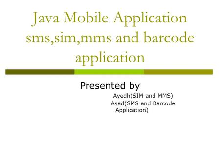 Java Mobile Application sms,sim,mms and barcode application Presented by Ayedh(SIM and MMS) Asad(SMS and Barcode Application)