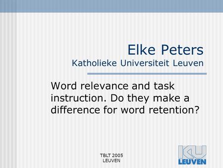 TBLT 2005 LEUVEN Elke Peters Katholieke Universiteit Leuven Word relevance and task instruction. Do they make a difference for word retention?