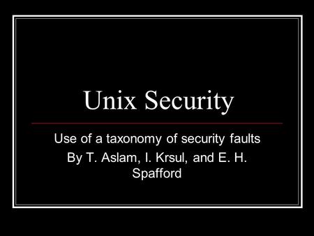 Unix Security Use of a taxonomy of security faults By T. Aslam, I. Krsul, and E. H. Spafford.
