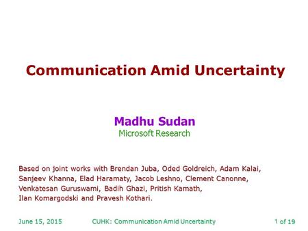 Of 19 June 15, 2015CUHK: Communication Amid Uncertainty1 Communication Amid Uncertainty Madhu Sudan Microsoft Research Based on joint works with Brendan.