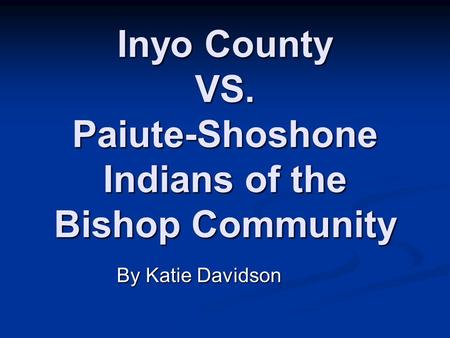 Inyo County VS. Paiute-Shoshone Indians of the Bishop Community By Katie Davidson.