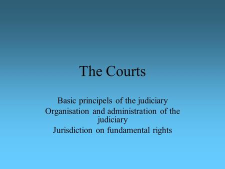 The Courts Basic principels of the judiciary Organisation and administration of the judiciary Jurisdiction on fundamental rights.