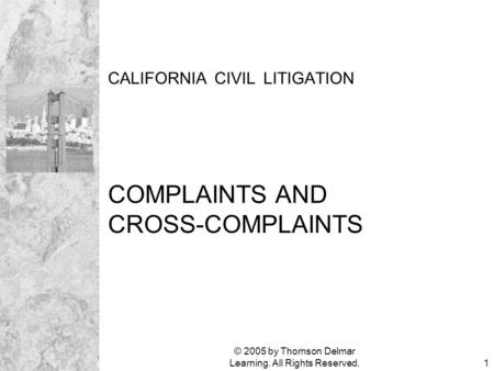 © 2005 by Thomson Delmar Learning. All Rights Reserved.1 CALIFORNIA CIVIL LITIGATION COMPLAINTS AND CROSS-COMPLAINTS.
