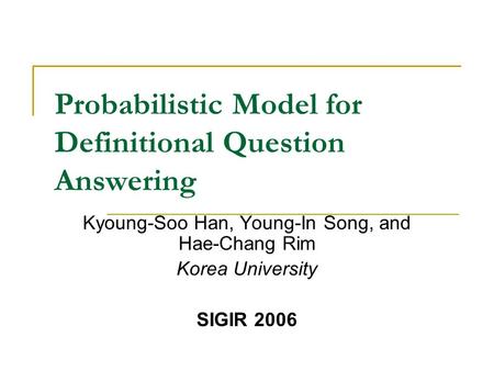 Probabilistic Model for Definitional Question Answering Kyoung-Soo Han, Young-In Song, and Hae-Chang Rim Korea University SIGIR 2006.