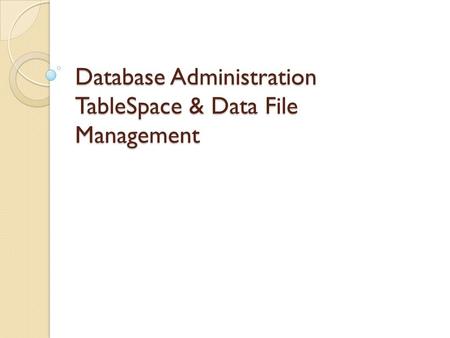 Database Administration TableSpace & Data File Management