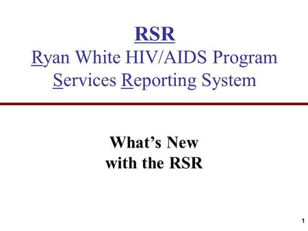 RSR Ryan White HIV/AIDS Program Services Reporting System What’s New with the RSR 1.