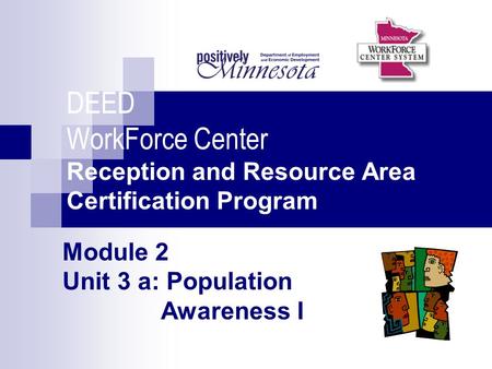 Module 2 Unit 3 a: Population Awareness I DEED WorkForce Center Reception and Resource Area Certification Program.